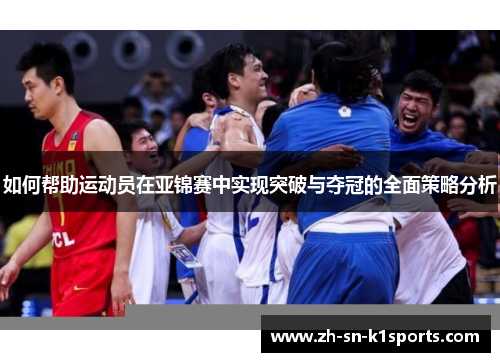 如何帮助运动员在亚锦赛中实现突破与夺冠的全面策略分析