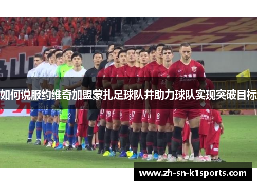 如何说服约维奇加盟蒙扎足球队并助力球队实现突破目标