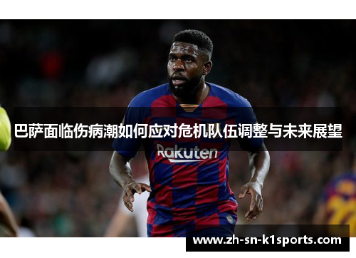 巴萨面临伤病潮如何应对危机队伍调整与未来展望