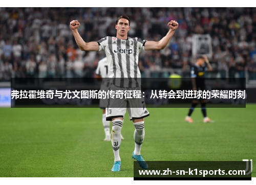 弗拉霍维奇与尤文图斯的传奇征程：从转会到进球的荣耀时刻