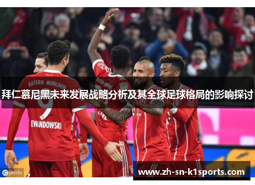 拜仁慕尼黑未来发展战略分析及其全球足球格局的影响探讨