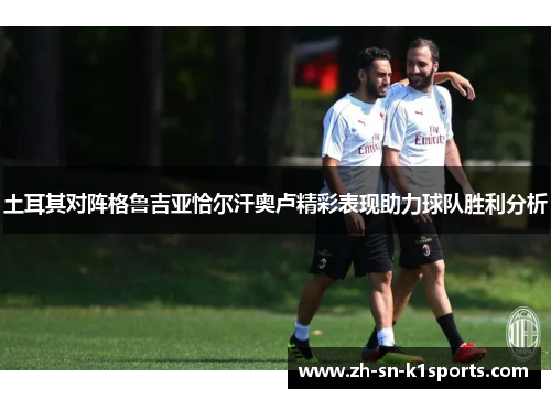 土耳其对阵格鲁吉亚恰尔汗奥卢精彩表现助力球队胜利分析