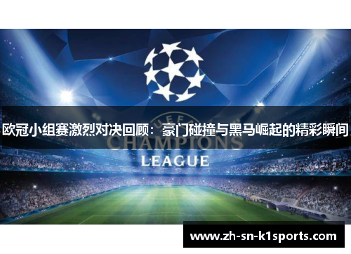 欧冠小组赛激烈对决回顾：豪门碰撞与黑马崛起的精彩瞬间