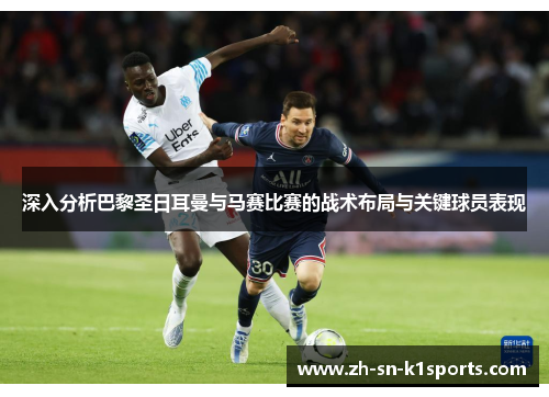 深入分析巴黎圣日耳曼与马赛比赛的战术布局与关键球员表现