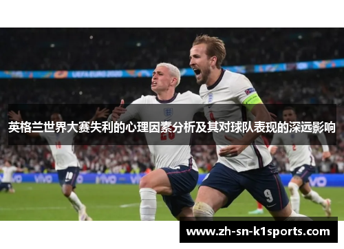 英格兰世界大赛失利的心理因素分析及其对球队表现的深远影响