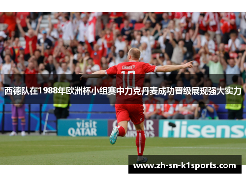 西德队在1988年欧洲杯小组赛中力克丹麦成功晋级展现强大实力