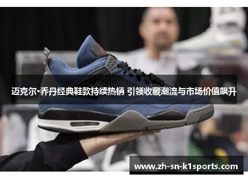 迈克尔·乔丹经典鞋款持续热销 引领收藏潮流与市场价值飙升