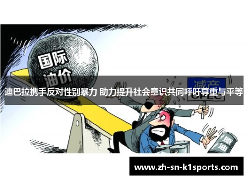 迪巴拉携手反对性别暴力 助力提升社会意识共同呼吁尊重与平等