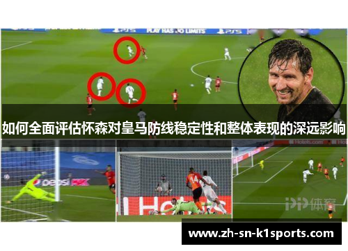 如何全面评估怀森对皇马防线稳定性和整体表现的深远影响