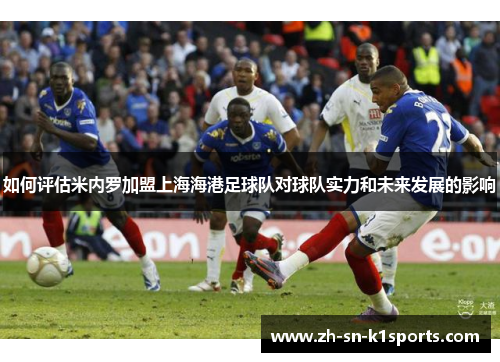 如何评估米内罗加盟上海海港足球队对球队实力和未来发展的影响