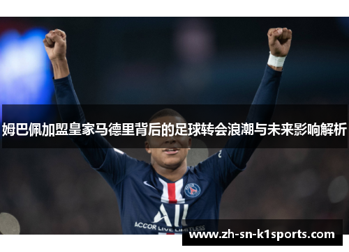 姆巴佩加盟皇家马德里背后的足球转会浪潮与未来影响解析