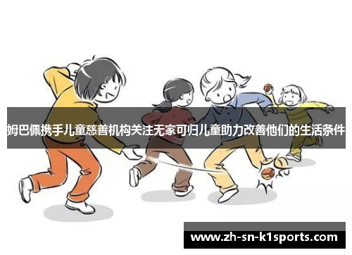 姆巴佩携手儿童慈善机构关注无家可归儿童助力改善他们的生活条件