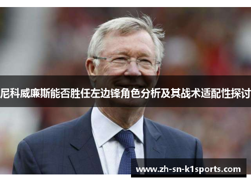 尼科威廉斯能否胜任左边锋角色分析及其战术适配性探讨