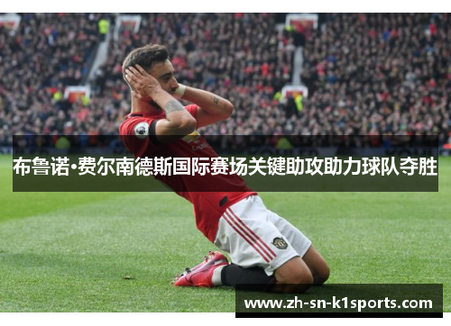布鲁诺·费尔南德斯国际赛场关键助攻助力球队夺胜