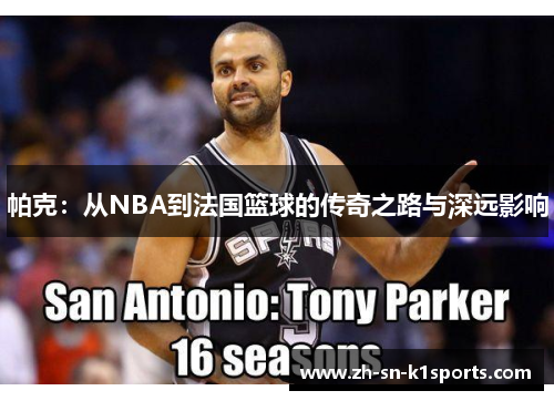 帕克：从NBA到法国篮球的传奇之路与深远影响
