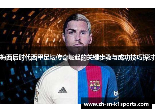 梅西后时代西甲足坛传奇崛起的关键步骤与成功技巧探讨
