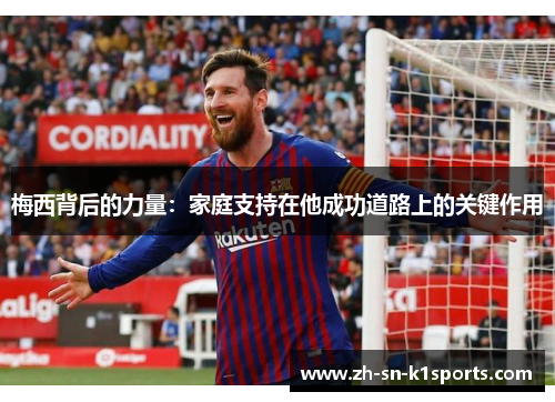 梅西背后的力量：家庭支持在他成功道路上的关键作用