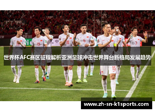 世界杯AFC赛区征程解析亚洲足球冲击世界舞台新格局发展趋势