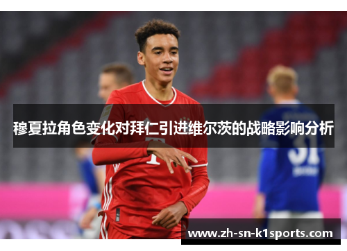 穆夏拉角色变化对拜仁引进维尔茨的战略影响分析