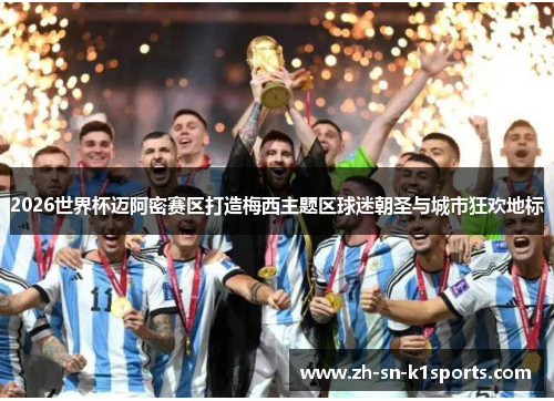 2026世界杯迈阿密赛区打造梅西主题区球迷朝圣与城市狂欢地标