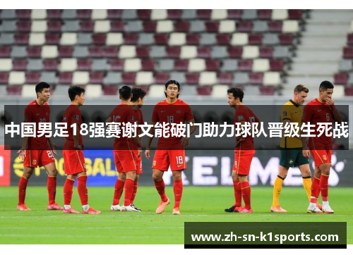 中国男足18强赛谢文能破门助力球队晋级生死战