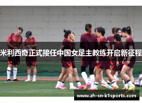 米利西奇正式接任中国女足主教练开启新征程 米利西奇正式接任中国女足主教练开启新征程