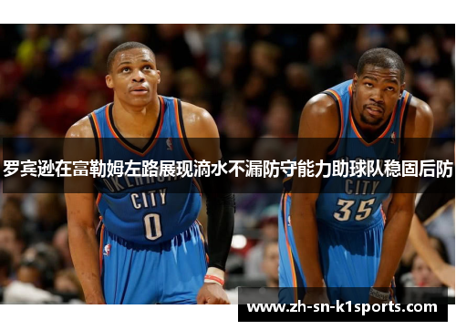 罗宾逊在富勒姆左路展现滴水不漏防守能力助球队稳固后防 罗宾逊在富勒姆左路展现滴水不漏防守能力助球队稳固后防