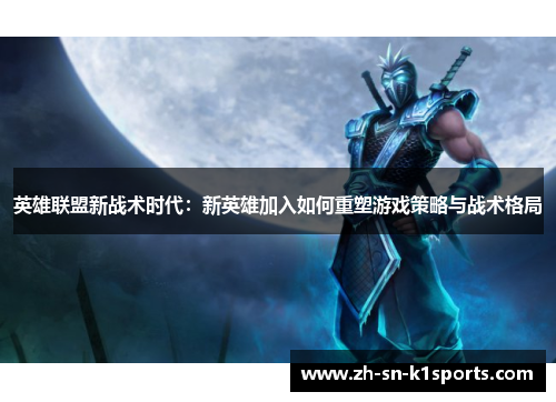 英雄联盟新战术时代：新英雄加入如何重塑游戏策略与战术格局