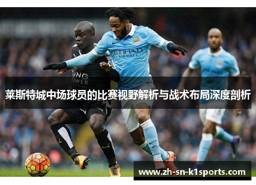 莱斯特城中场球员的比赛视野解析与战术布局深度剖析